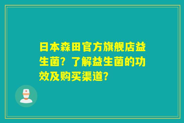 日本森田官方旗舰店益生菌?了解益生菌的功效及购买渠道? 日本森田官方旗舰店益生菌?了解益生菌的功效及购买渠道?
