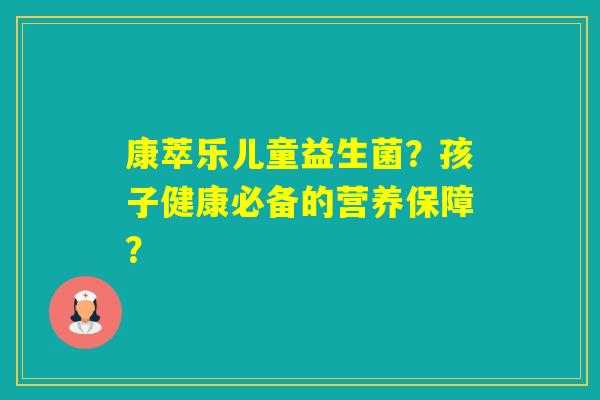康萃乐儿童益生菌？孩子健康必备的营养保障？