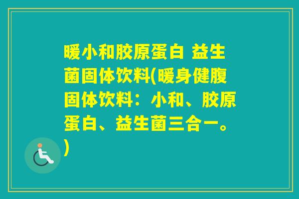 暖小和胶原蛋白 益生菌固体饮料(暖身健腹固体饮料：小和、胶原蛋白、益生菌三合一。)