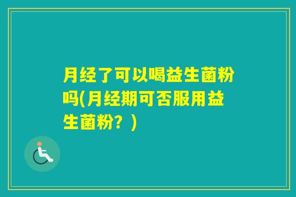 了可以喝益生菌粉吗(期可否服用益生菌粉？)
