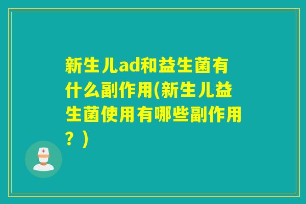 新生儿ad和益生菌有什么副作用(新生儿益生菌使用有哪些副作用？)