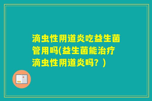 滴虫性炎吃益生菌管用吗(益生菌能滴虫性炎吗？)