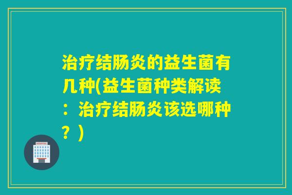 结的益生菌有几种(益生菌种类解读：结该选哪种？)
