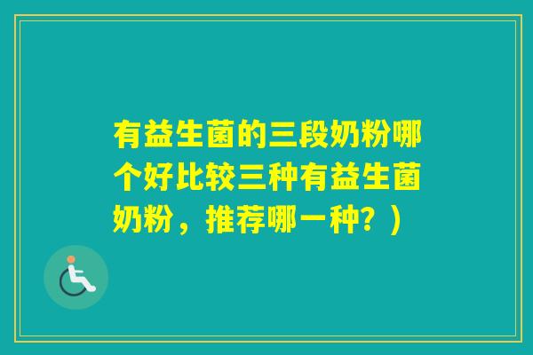 有益生菌的三段奶粉哪个好比较三种有益生菌奶粉，推荐哪一种？)