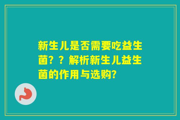新生儿是否需要吃益生菌？？解析新生儿益生菌的作用与选购？