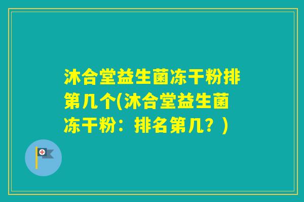 沐合堂益生菌冻干粉排第几个(沐合堂益生菌冻干粉：排名第几？)
