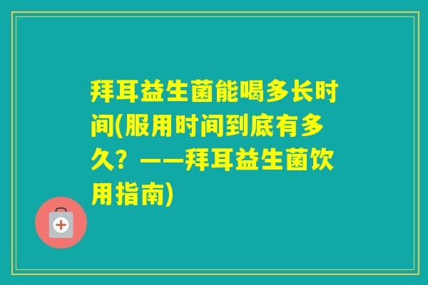 拜耳益生菌能喝多长时间(服用时间到底有多久?——拜耳益生菌饮用指南) 拜耳益生菌能喝多长时间(服用时间到底有多久?——拜耳益生菌饮用指南)
