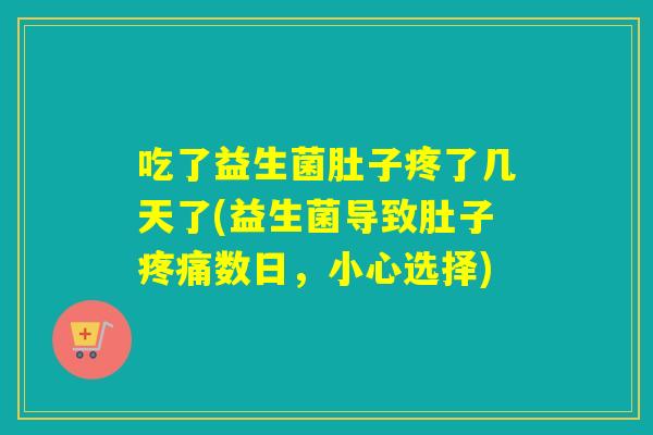 吃了益生菌肚子疼了几天了(益生菌导致肚子数日，小心选择)