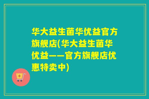 华大益生菌华优益官方旗舰店(华大益生菌华优益——官方旗舰店优惠特卖中) 华大益生菌华优益官方旗舰店(华大益生菌华优益——官方旗舰店优惠特卖中)