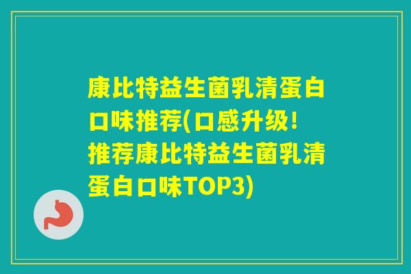 康比特益生菌乳清蛋白口味推荐(口感升级！推荐康比特益生菌乳清蛋白口味TOP3)