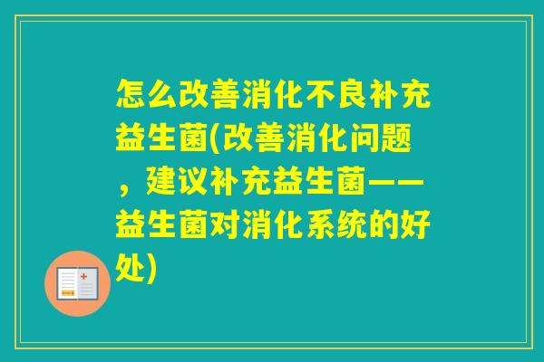 怎么改善补充益生菌(改善消化问题，建议补充益生菌——益生菌对消化系统的好处)