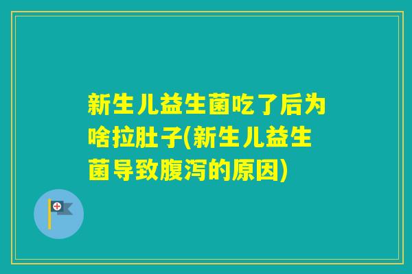 新生儿益生菌吃了后为啥拉肚子(新生儿益生菌导致的原因)