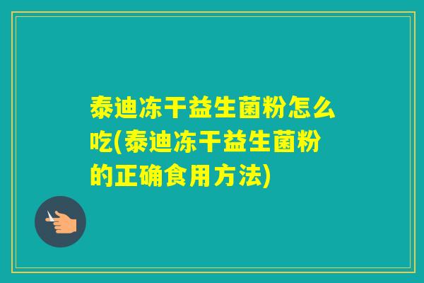 泰迪冻干益生菌粉怎么吃(泰迪冻干益生菌粉的正确食用方法)