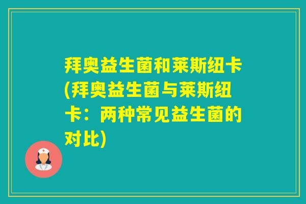 拜奥益生菌和莱斯纽卡(拜奥益生菌与莱斯纽卡：两种常见益生菌的对比)