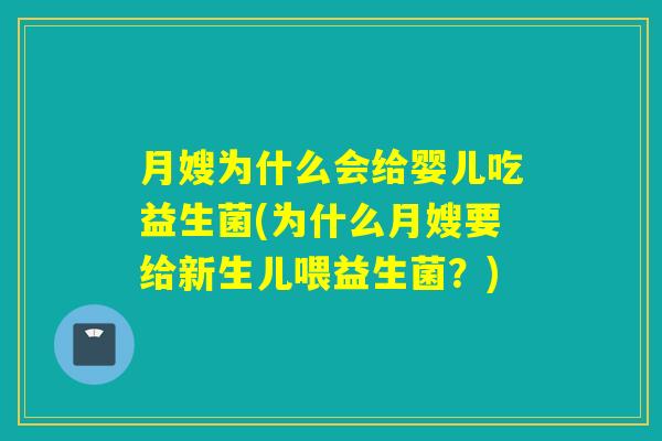 月嫂为什么会给婴儿吃益生菌(为什么月嫂要给新生儿喂益生菌？)