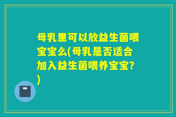 母乳里可以放益生菌喂宝宝么(母乳是否适合加入益生菌喂养宝宝？)
