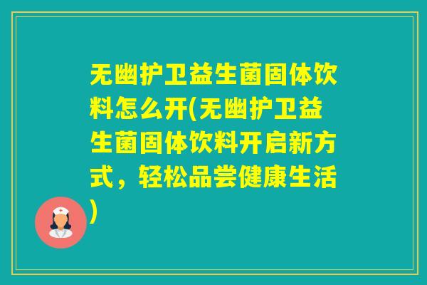 无幽护卫益生菌固体饮料怎么开(无幽护卫益生菌固体饮料开启新方式，轻松品尝健康生活)