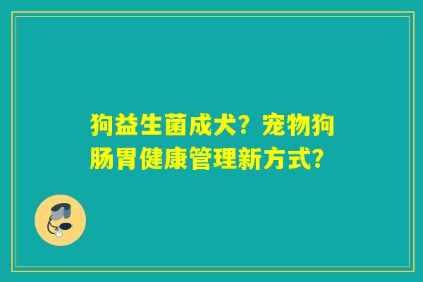 狗益生菌成犬？宠物狗肠胃健康管理新方式？