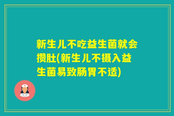 新生儿不吃益生菌就会攒肚(新生儿不摄入益生菌易致肠胃不适) 新生儿不吃益生菌就会攒肚(新生儿不摄入益生菌易致肠胃不适)
