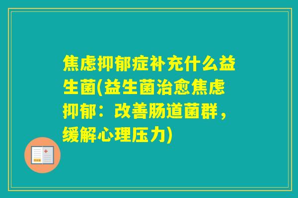 症补充什么益生菌(益生菌愈：改善肠道菌群，缓解心理压力)