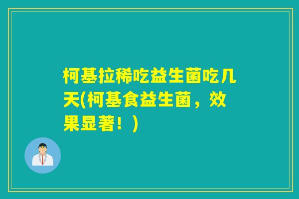 柯基拉稀吃益生菌吃几天(柯基食益生菌，效果显著！)