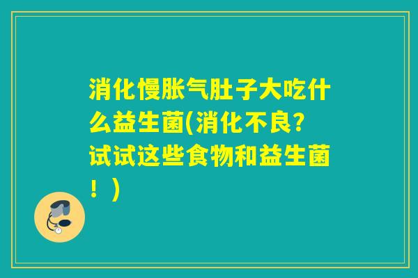 消化慢肚子大吃什么益生菌(?试试这些食物和益生菌!) 消化慢肚子大吃什么益生菌(?试试这些食物和益生菌!)