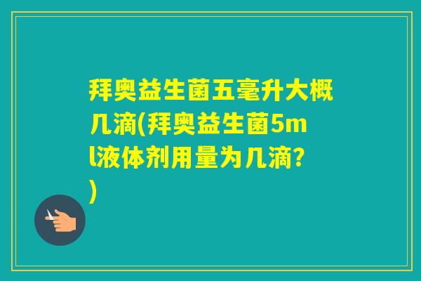 拜奥益生菌五毫升大概几滴(拜奥益生菌5ml液体剂用量为几滴？)