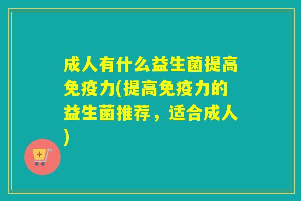 成人有什么益生菌提高力(提高力的益生菌推荐，适合成人)