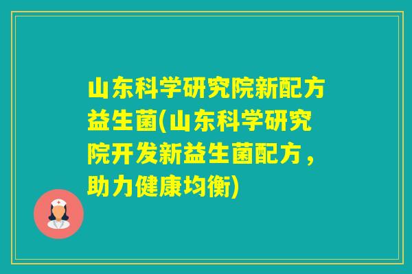 山东科学研究院新配方益生菌(山东科学研究院开发新益生菌配方，助力健康均衡)