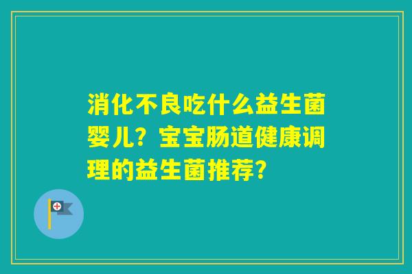 吃什么益生菌婴儿？宝宝肠道健康调理的益生菌推荐？
