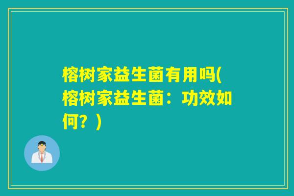 榕树家益生菌有用吗(榕树家益生菌：功效如何？)