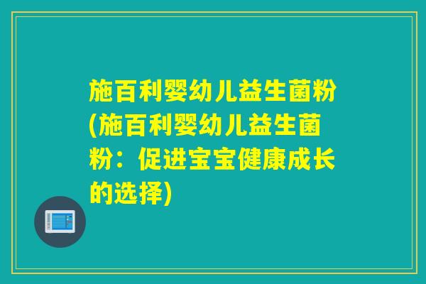 施百利婴幼儿益生菌粉(施百利婴幼儿益生菌粉：促进宝宝健康成长的选择)
