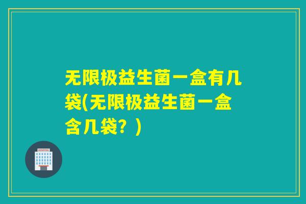 无限极益生菌一盒有几袋(无限极益生菌一盒含几袋？)