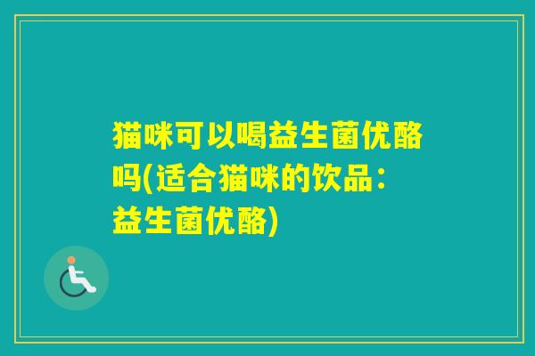 猫咪可以喝益生菌优酪吗(适合猫咪的饮品：益生菌优酪)