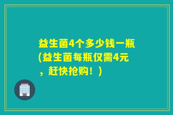 益生菌4个多少钱一瓶(益生菌每瓶仅需4元，赶快抢购！)