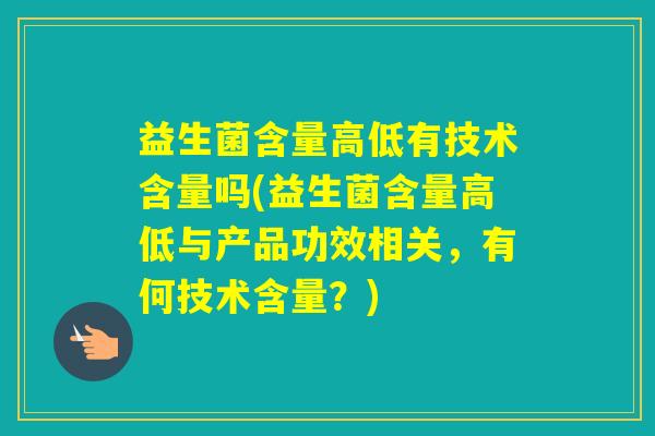 益生菌含量高低有技术含量吗(益生菌含量高低与产品功效相关，有何技术含量？)