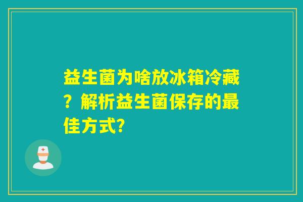 益生菌为啥放冰箱冷藏？解析益生菌保存的佳方式？