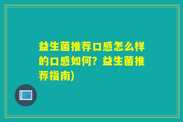 益生菌推荐口感怎么样的口感如何?益生菌推荐指南) 益生菌推荐口感怎么样的口感如何?益生菌推荐指南)