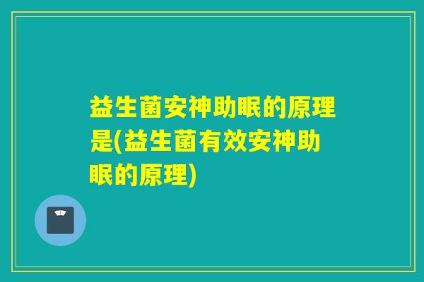益生菌安神助眠的原理是(益生菌有效安神助眠的原理) 益生菌安神助眠的原理是(益生菌有效安神助眠的原理)