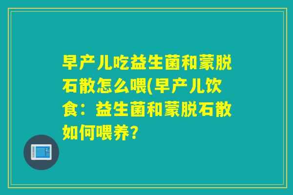 早产儿吃益生菌和蒙脱石散怎么喂(早产儿饮食：益生菌和蒙脱石散如何喂养？
