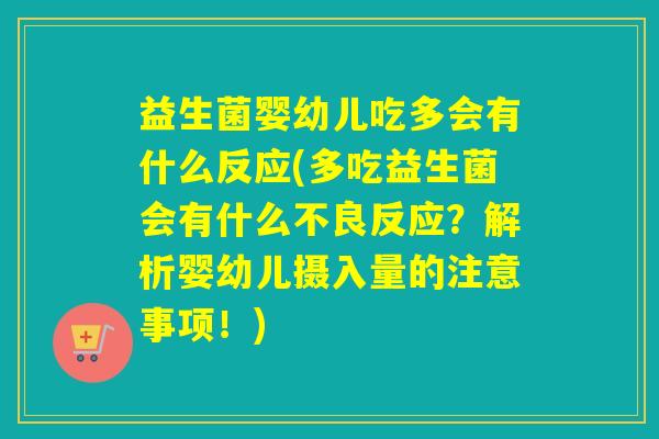 益生菌婴幼儿吃多会有什么反应(多吃益生菌会有什么不良反应？解析婴幼儿摄入量的注意事项！)
