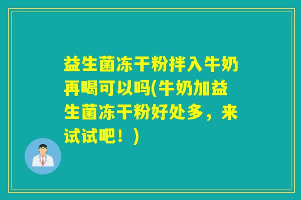 益生菌冻干粉拌入牛奶再喝可以吗(牛奶加益生菌冻干粉好处多，来试试吧！)