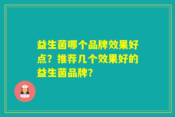 益生菌哪个品牌效果好点？推荐几个效果好的益生菌品牌？