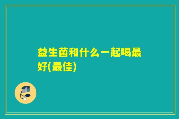 益生菌和什么一起喝好(佳)