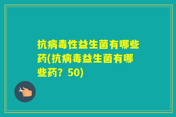 抗性益生菌有哪些药(抗益生菌有哪些药？50)