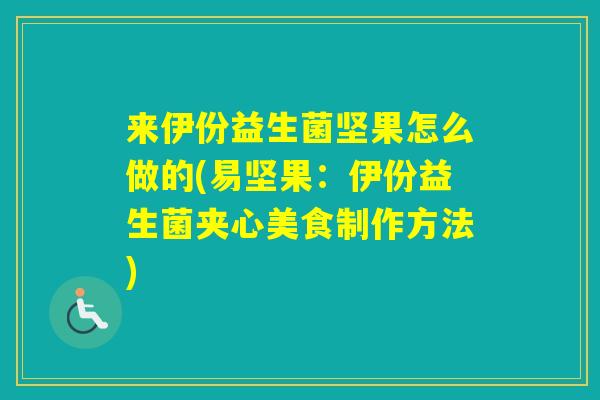 来伊份益生菌坚果怎么做的(易坚果：伊份益生菌夹心美食制作方法)