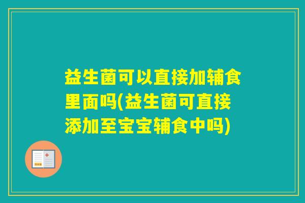 益生菌可以直接加辅食里面吗(益生菌可直接添加至宝宝辅食中吗) 益生菌可以直接加辅食里面吗(益生菌可直接添加至宝宝辅食中吗)
