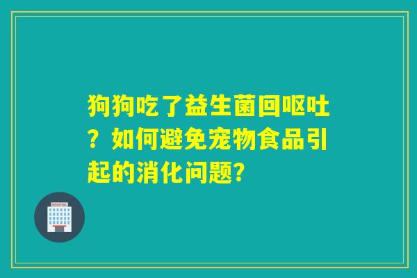 狗狗吃了益生菌回？如何避免宠物食品引起的消化问题？