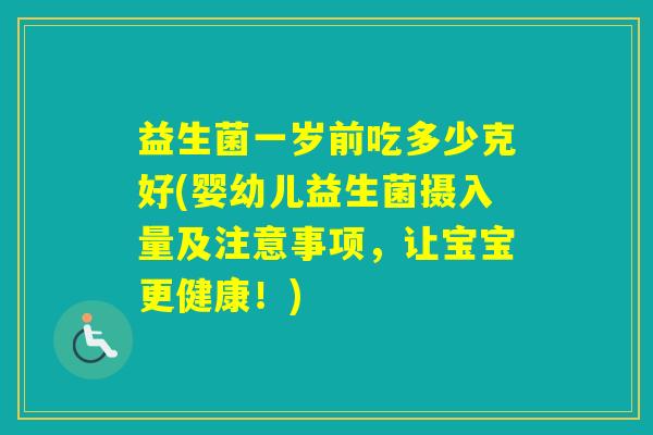 益生菌一岁前吃多少克好(婴幼儿益生菌摄入量及注意事项，让宝宝更健康！)