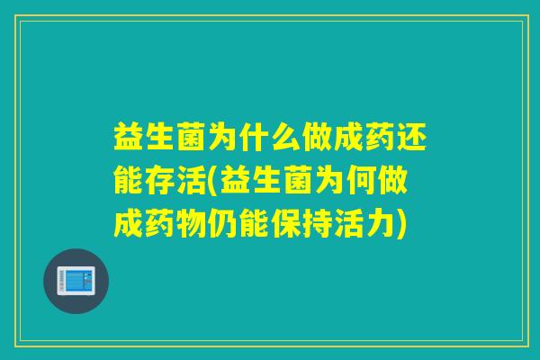 益生菌为什么做成药还能存活(益生菌为何做成仍能保持活力) 益生菌为什么做成药还能存活(益生菌为何做成仍能保持活力)
